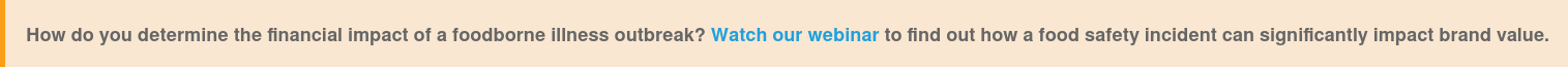 How do you determine the financial impact of a foodborne illness outbreak?  Watch our webinar to find out how a food safety incident can significantly  impact brand value.